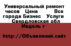 Универсальный ремонт часов › Цена ­ 100 - Все города Бизнес » Услуги   . Свердловская обл.,Ивдель г.
